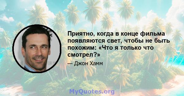 Приятно, когда в конце фильма появляются свет, чтобы не быть похожим: «Что я только что смотрел?»