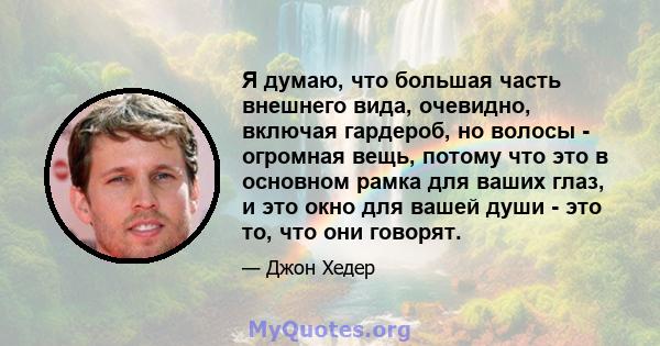 Я думаю, что большая часть внешнего вида, очевидно, включая гардероб, но волосы - огромная вещь, потому что это в основном рамка для ваших глаз, и это окно для вашей души - это то, что они говорят.