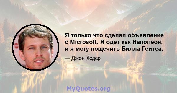 Я только что сделал объявление с Microsoft. Я одет как Наполеон, и я могу пощечить Билла Гейтса.