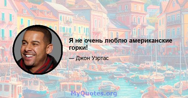 Я не очень люблю американские горки!