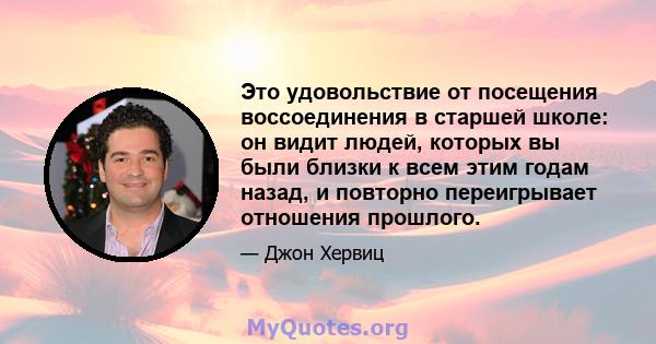 Это удовольствие от посещения воссоединения в старшей школе: он видит людей, которых вы были близки к всем этим годам назад, и повторно переигрывает отношения прошлого.