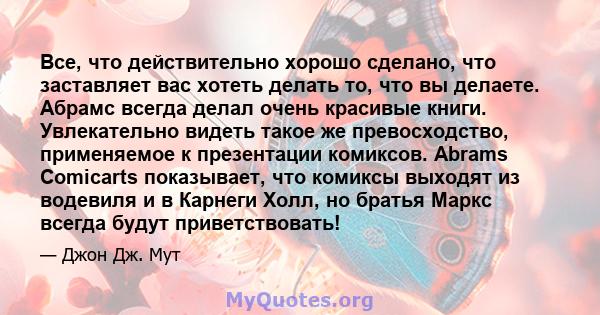 Все, что действительно хорошо сделано, что заставляет вас хотеть делать то, что вы делаете. Абрамс всегда делал очень красивые книги. Увлекательно видеть такое же превосходство, применяемое к презентации комиксов.