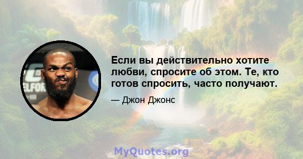 Если вы действительно хотите любви, спросите об этом. Те, кто готов спросить, часто получают.