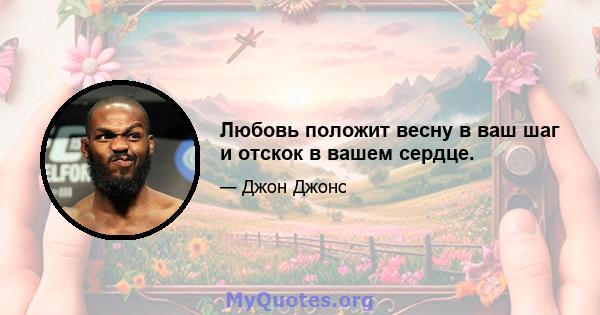 Любовь положит весну в ваш шаг и отскок в вашем сердце.