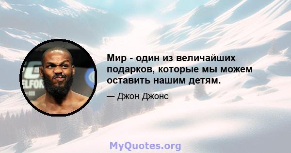 Мир - один из величайших подарков, которые мы можем оставить нашим детям.