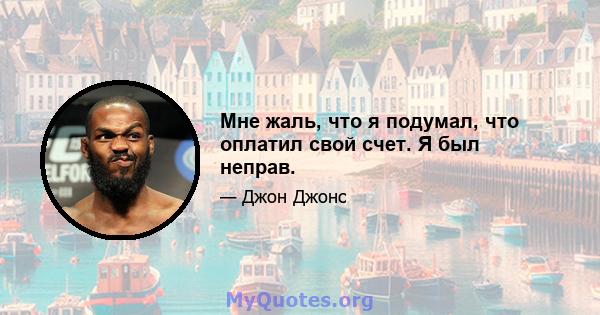 Мне жаль, что я подумал, что оплатил свой счет. Я был неправ.