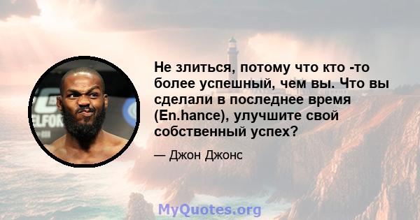 Не злиться, потому что кто -то более успешный, чем вы. Что вы сделали в последнее время (En.hance), улучшите свой собственный успех?