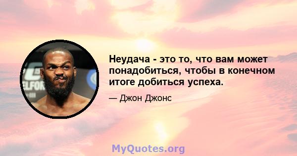 Неудача - это то, что вам может понадобиться, чтобы в конечном итоге добиться успеха.