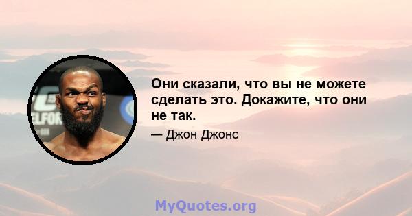 Они сказали, что вы не можете сделать это. Докажите, что они не так.