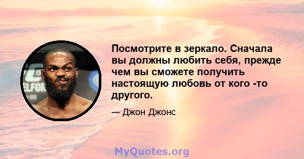 Посмотрите в зеркало. Сначала вы должны любить себя, прежде чем вы сможете получить настоящую любовь от кого -то другого.