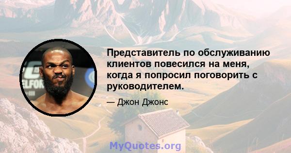 Представитель по обслуживанию клиентов повесился на меня, когда я попросил поговорить с руководителем.