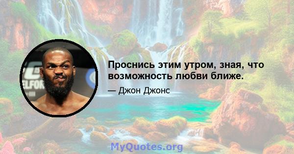 Проснись этим утром, зная, что возможность любви ближе.