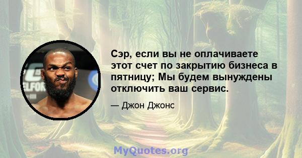 Сэр, если вы не оплачиваете этот счет по закрытию бизнеса в пятницу; Мы будем вынуждены отключить ваш сервис.