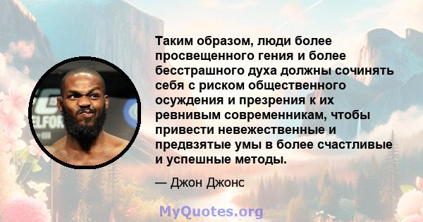 Таким образом, люди более просвещенного гения и более бесстрашного духа должны сочинять себя с риском общественного осуждения и презрения к их ревнивым современникам, чтобы привести невежественные и предвзятые умы в