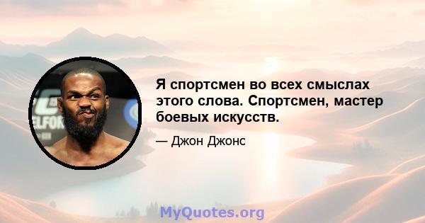 Я спортсмен во всех смыслах этого слова. Спортсмен, мастер боевых искусств.