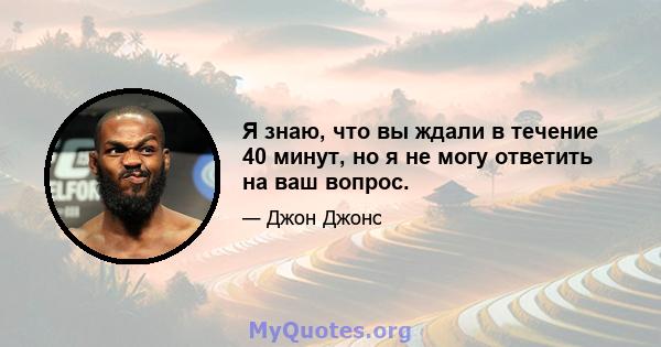 Я знаю, что вы ждали в течение 40 минут, но я не могу ответить на ваш вопрос.