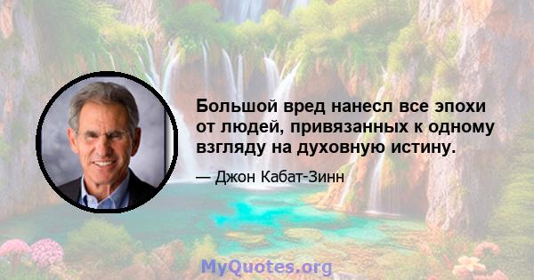 Большой вред нанесл все эпохи от людей, привязанных к одному взгляду на духовную истину.