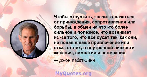 Чтобы отпустить, значит отказаться от принуждения, сопротивления или борьбы, в обмен на что -то более сильное и полезное, что возникает из -за того, что все будет так, как они, не попав в ваше привлечение или отказ от