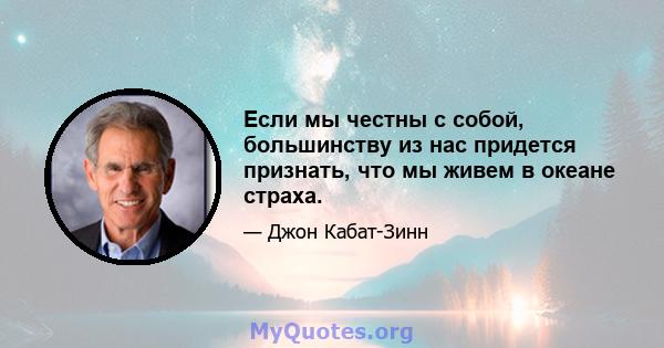 Если мы честны с собой, большинству из нас придется признать, что мы живем в океане страха.