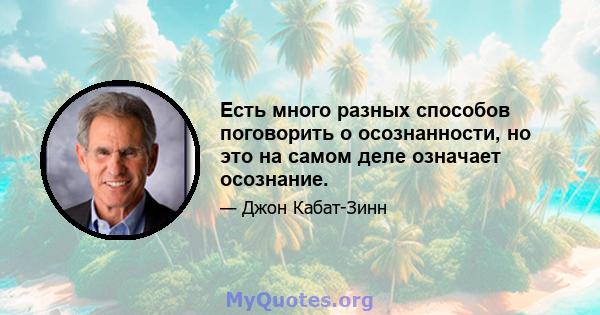 Есть много разных способов поговорить о осознанности, но это на самом деле означает осознание.