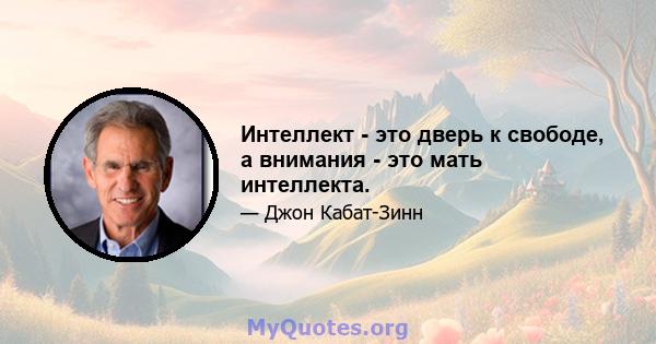 Интеллект - это дверь к свободе, а внимания - это мать интеллекта.