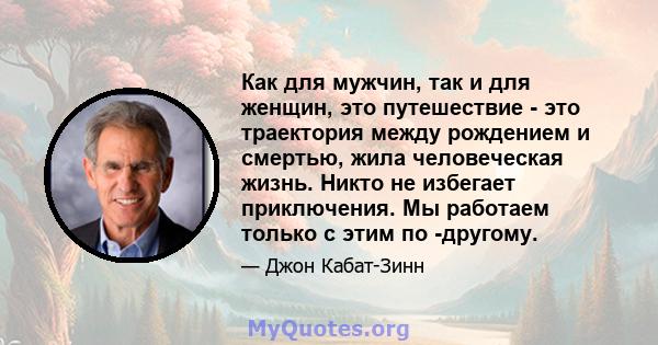 Как для мужчин, так и для женщин, это путешествие - это траектория между рождением и смертью, жила человеческая жизнь. Никто не избегает приключения. Мы работаем только с этим по -другому.