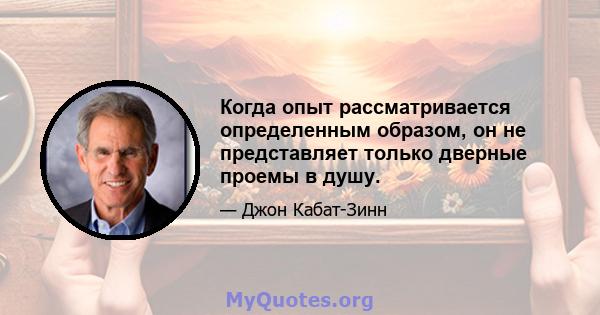 Когда опыт рассматривается определенным образом, он не представляет только дверные проемы в душу.