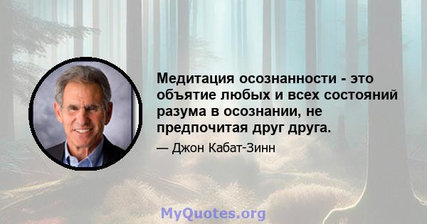 Медитация осознанности - это объятие любых и всех состояний разума в осознании, не предпочитая друг друга.