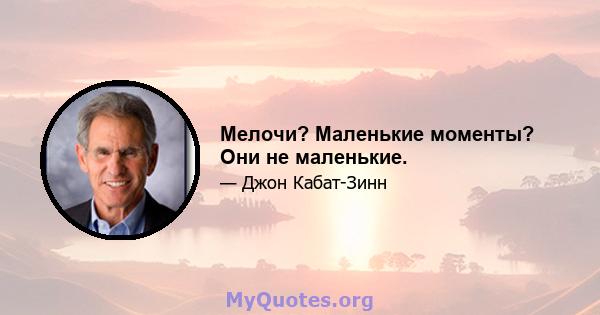 Мелочи? Маленькие моменты? Они не маленькие.