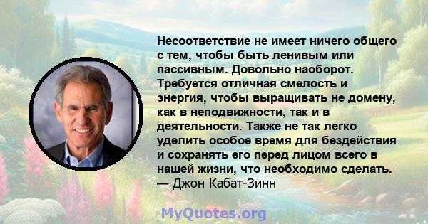 Несоответствие не имеет ничего общего с тем, чтобы быть ленивым или пассивным. Довольно наоборот. Требуется отличная смелость и энергия, чтобы выращивать не домену, как в неподвижности, так и в деятельности. Также не