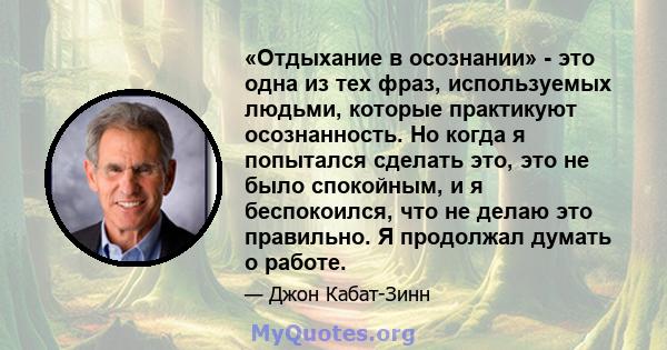 «Отдыхание в осознании» - это одна из тех фраз, используемых людьми, которые практикуют осознанность. Но когда я попытался сделать это, это не было спокойным, и я беспокоился, что не делаю это правильно. Я продолжал