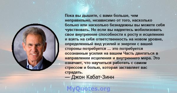 Пока вы дышите, с вами больше, чем неправильно, независимо от того, насколько больно или насколько безнадежны вы можете себя чувствовать. Но если вы надеетесь мобилизовать свои внутренние способности к росту и исцелению 