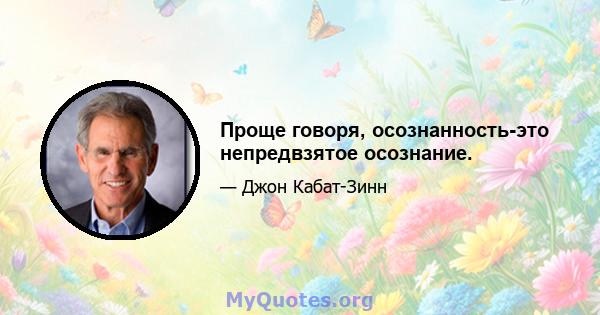 Проще говоря, осознанность-это непредвзятое осознание.