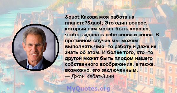 "Какова моя работа на планете?" Это один вопрос, который нам может быть хорошо, чтобы задавать себе снова и снова. В противном случае мы можем выполнять чью -то работу и даже не знать об этом. И более того,