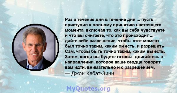 Раз в течение дня в течение дня ... пусть приступил к полному принятию настоящего момента, включая то, как вы себя чувствуете и что вы считаете, что это происходит ... дайте себе разрешение, чтобы этот момент был точно