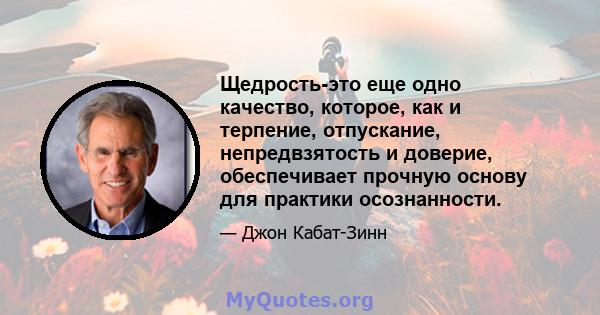 Щедрость-это еще одно качество, которое, как и терпение, отпускание, непредвзятость и доверие, обеспечивает прочную основу для практики осознанности.