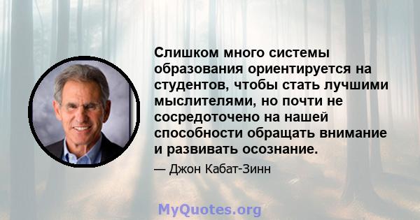 Слишком много системы образования ориентируется на студентов, чтобы стать лучшими мыслителями, но почти не сосредоточено на нашей способности обращать внимание и развивать осознание.