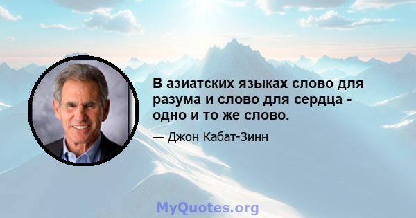 В азиатских языках слово для разума и слово для сердца - одно и то же слово.