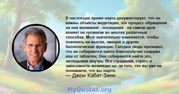 В настоящее время наука документирует, что не важны объекты медитации, это процесс обращения на них внимания - посещение - на самом деле влияет на организм во многих различных способах. Мозг значительно изменяется,