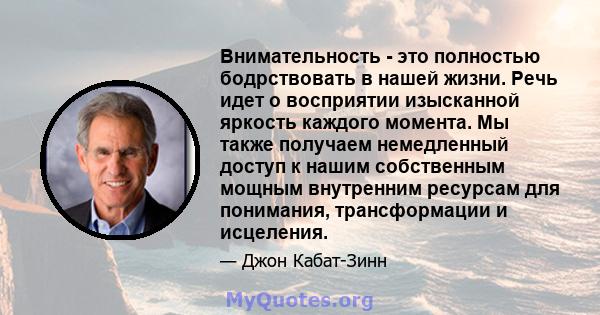 Внимательность - это полностью бодрствовать в нашей жизни. Речь идет о восприятии изысканной яркость каждого момента. Мы также получаем немедленный доступ к нашим собственным мощным внутренним ресурсам для понимания,