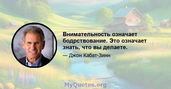 Внимательность означает бодрствование. Это означает знать, что вы делаете.