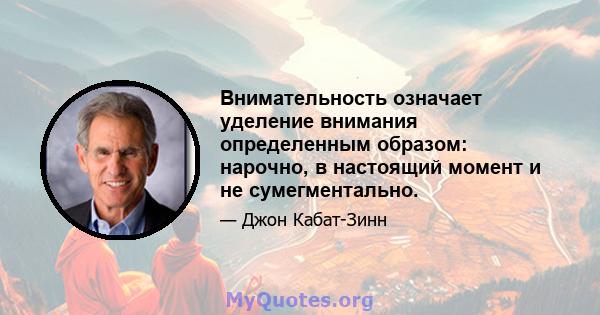 Внимательность означает уделение внимания определенным образом: нарочно, в настоящий момент и не сумегментально.