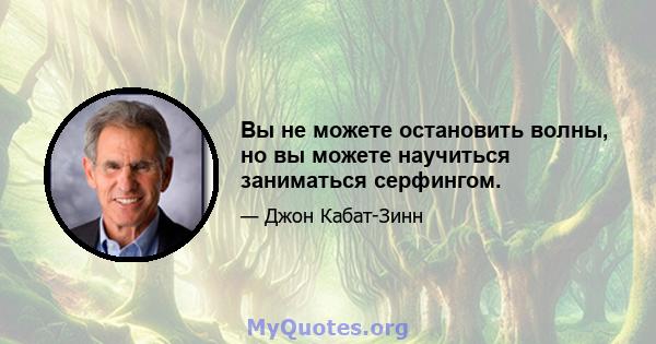 Вы не можете остановить волны, но вы можете научиться заниматься серфингом.