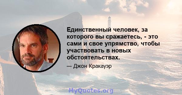 Единственный человек, за которого вы сражаетесь, - это сами и свое упрямство, чтобы участвовать в новых обстоятельствах.