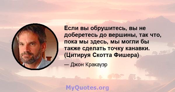 Если вы обрушитесь, вы не доберетесь до вершины, так что, пока мы здесь, мы могли бы также сделать точку канавки. (Цитируя Скотта Фишера)