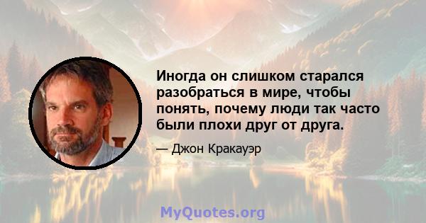 Иногда он слишком старался разобраться в мире, чтобы понять, почему люди так часто были плохи друг от друга.