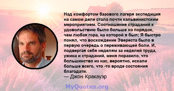 Над комфортом базового лагеря экспедиция на самом деле стала почти кальвинистским мероприятием. Соотношение страданий к удовольствию было больше на порядок, чем любая гора, на которой я был; Я быстро понял, что