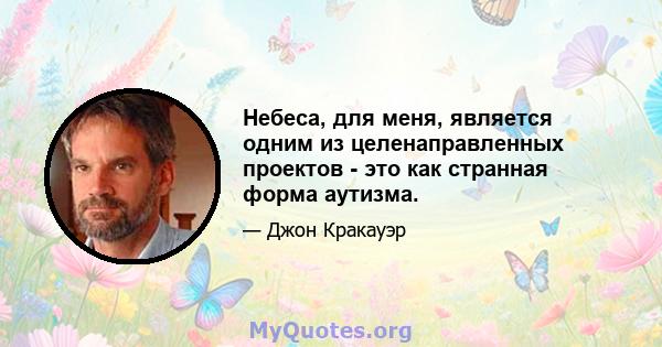 Небеса, для меня, является одним из целенаправленных проектов - это как странная форма аутизма.