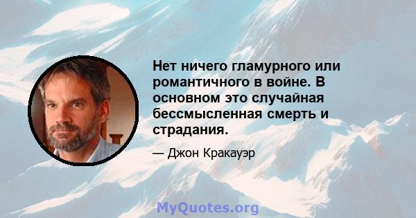 Нет ничего гламурного или романтичного в войне. В основном это случайная бессмысленная смерть и страдания.