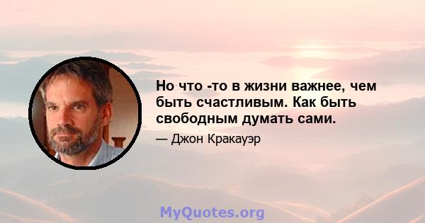 Но что -то в жизни важнее, чем быть счастливым. Как быть свободным думать сами.